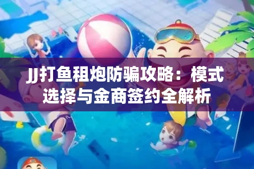 JJ打鱼租炮防骗攻略：模式选择与金商签约全解析