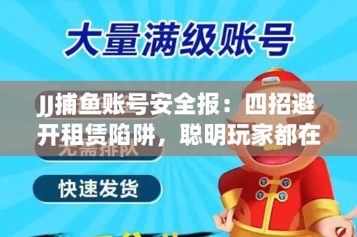 JJ捕鱼账号安全报：四招避开租赁陷阱，聪明玩家都在做