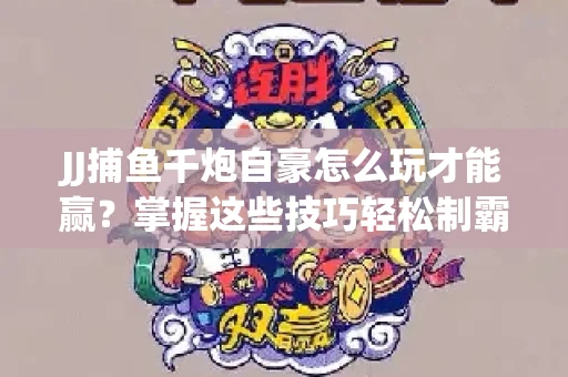 JJ捕鱼千炮自豪怎么玩才能赢？掌握这些技巧轻松制霸